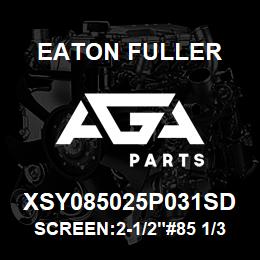 XSY085025P031SD Eaton Fuller SCREEN:2-1/2"#85 1/32"PE RF 150#/300# 316 SSTL | AGA Parts