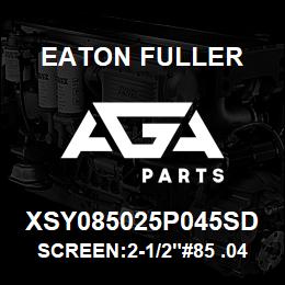 XSY085025P045SD Eaton Fuller SCREEN:2-1/2"#85 .045"PE RF 316 S/S 150#/300# | AGA Parts