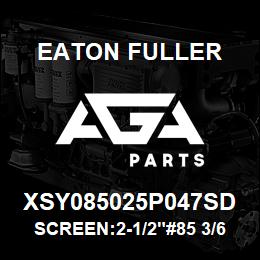 XSY085025P047SD Eaton Fuller SCREEN:2-1/2"#85 3/64"PE RF 316SSTL 150#/300# | AGA Parts