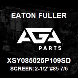 XSY085025P109SD Eaton Fuller SCREEN:2-1/2"#85 7/64"PE RF 150#/300# 316 SSTL | AGA Parts