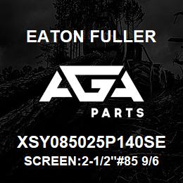 XSY085025P140SE Eaton Fuller SCREEN:2-1/2"#85 9/64"PE RF 316 S/S 600#MAX | AGA Parts