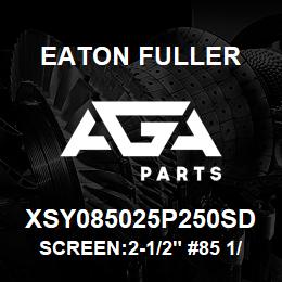 XSY085025P250SD Eaton Fuller SCREEN:2-1/2" #85 1/4"PE RF 316SS 150#300# | AGA Parts