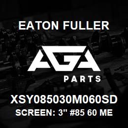 XSY085030M060SD Eaton Fuller SCREEN: 3" #85 60 MESH 1 50#/300# 316 SSTL | AGA Parts