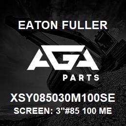 XSY085030M100SE Eaton Fuller SCREEN: 3"#85 100 MESH 6 00#MAX 316 SSTL | AGA Parts