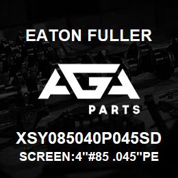 XSY085040P045SD Eaton Fuller SCREEN:4"#85 .045"PERF 3 16 SSTL 150#/300# | AGA Parts