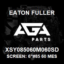 XSY085060M060SD Eaton Fuller SCREEN: 6"#85 60 MESH 15 0#/300# 316 SSTL | AGA Parts