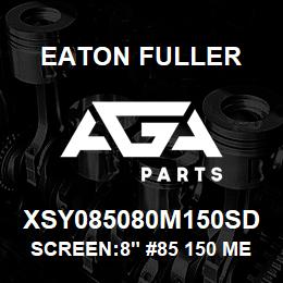 XSY085080M150SD Eaton Fuller SCREEN:8" #85 150 MESH 1 50#/300# 316 SSTL | AGA Parts