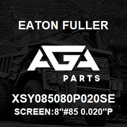 XSY085080P020SE Eaton Fuller SCREEN:8"#85 0.020"PERF 600#MAX 316 SSTL | AGA Parts