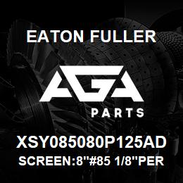 XSY085080P125AD Eaton Fuller SCREEN:8"#85 1/8"PERF 15 0#/300# 304 SSTL | AGA Parts