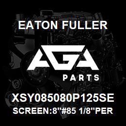 XSY085080P125SE Eaton Fuller SCREEN:8"#85 1/8"PERF 60 0# MAX 316 SSTL | AGA Parts