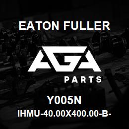 Y005N Eaton Fuller IHMU-40.00X400.00-B-28.0 0-2-X-H-B-1-1-Y005N | AGA Parts