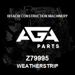 Z79995 Hitachi Construction Machinery WEATHERSTRIP | AGA Parts