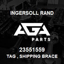 23551559 Ingersoll Rand TAG , SHIPPING BRACE | AGA Parts