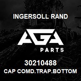 30210488 Ingersoll Rand CAP COMD.TRAP.BOTTOM | AGA Parts