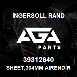 39312640 Ingersoll Rand SHEET,304MM AIREND REBUILD | AGA Parts