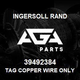 39492384 Ingersoll Rand TAG COPPER WIRE ONLY | AGA Parts