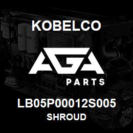 LB05P00012S005 Kobelco SHROUD | AGA Parts