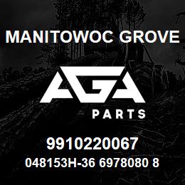 9910220067 Manitowoc Grove 048153H-36 6978080 85 | AGA Parts