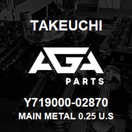 Y719000-02870 Takeuchi MAIN METAL 0.25 U.S | AGA Parts