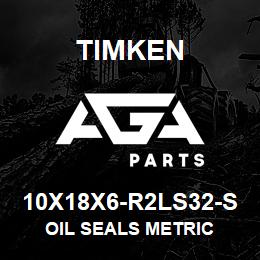 10X18X6-R2LS32-S Timken OIL SEALS METRIC | AGA Parts