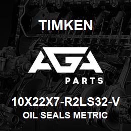 10X22X7-R2LS32-V Timken OIL SEALS METRIC | AGA Parts