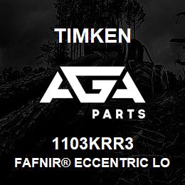 1103KRR3 Timken FAFNIR® ECCENTRIC LOCKING COLLAR BALL BEARINGS | AGA Parts