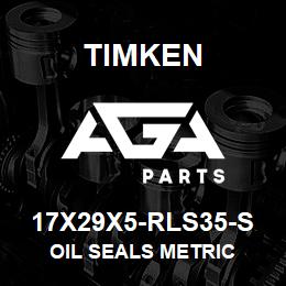 17X29X5-RLS35-S Timken OIL SEALS METRIC | AGA Parts