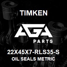 22X45X7-RLS35-S Timken OIL SEALS METRIC | AGA Parts