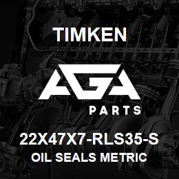 22X47X7-RLS35-S Timken OIL SEALS METRIC | AGA Parts