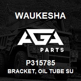 P315785 Waukesha BRACKET, OIL TUBE SUPPORT | AGA Parts