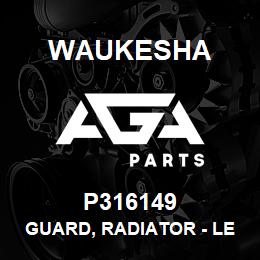 P316149 Waukesha GUARD, RADIATOR - LEFT | AGA Parts