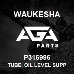 P316996 Waukesha TUBE, OIL LEVEL SUPPLY | AGA Parts