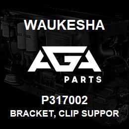 P317002 Waukesha BRACKET, CLIP SUPPORT | AGA Parts