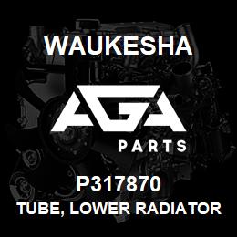 P317870 Waukesha TUBE, LOWER RADIATOR CONNECTION | AGA Parts